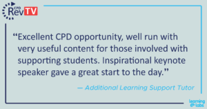 "Excellent CPD opportunity, well run with very useful content for those involved with supporting students. Inspirational keynote speaker gave a great start to the day." Additional Learning Support Tutor