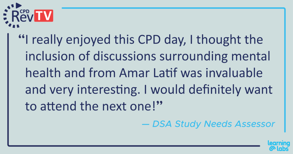 "I really enjoyed this CPD day, I thought the inclusion of discussions surrounding mental health and from Amar Latif was invaluable and very interesting. I would definitely want to attend the next one!" DSA Study Needs Assessor.